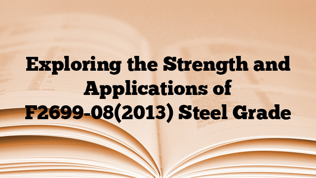Exploring the Strength and Applications of F2699-08(2013) Steel Grade