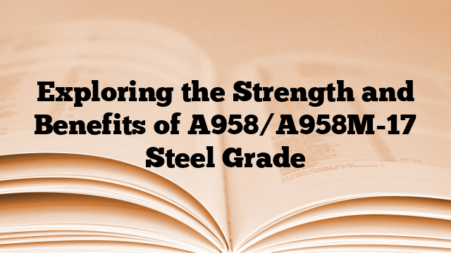 Exploring the Strength and Benefits of A958/A958M-17 Steel Grade