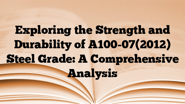 Exploring the Strength and Durability of A100-07(2012) Steel Grade: A Comprehensive Analysis