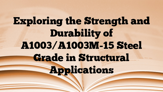 Exploring the Strength and Durability of A1003/A1003M-15 Steel Grade in Structural Applications