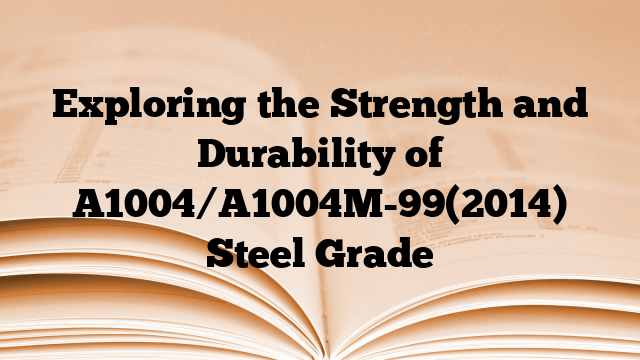 Exploring the Strength and Durability of A1004/A1004M-99(2014) Steel Grade