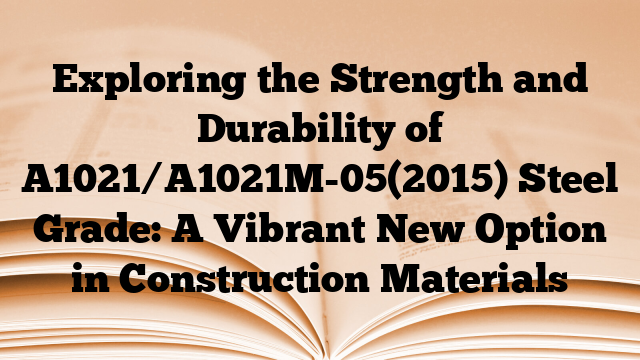 Exploring the Strength and Durability of A1021/A1021M-05(2015) Steel Grade: A Vibrant New Option in Construction Materials