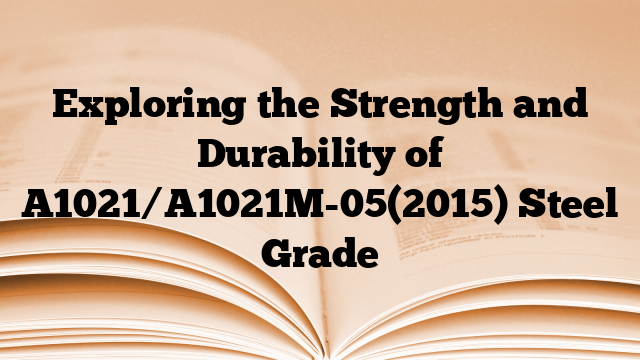 Exploring the Strength and Durability of A1021/A1021M-05(2015) Steel Grade