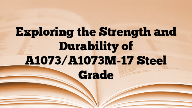 Exploring the Strength and Durability of A1073/A1073M-17 Steel Grade