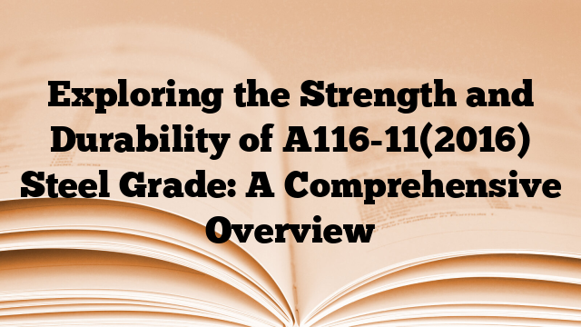 Exploring the Strength and Durability of A116-11(2016) Steel Grade: A Comprehensive Overview