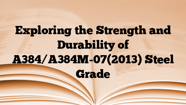 Exploring the Strength and Durability of A384/A384M-07(2013) Steel Grade