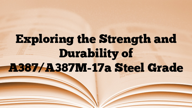 Exploring the Strength and Durability of A387/A387M-17a Steel Grade
