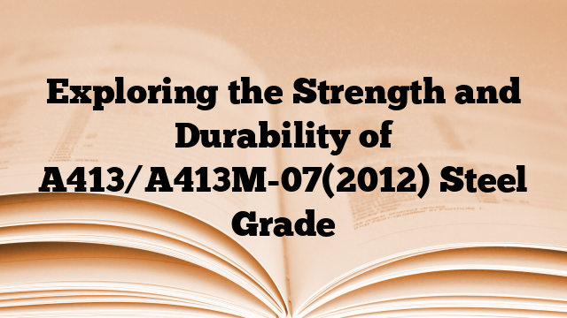Exploring the Strength and Durability of A413/A413M-07(2012) Steel Grade