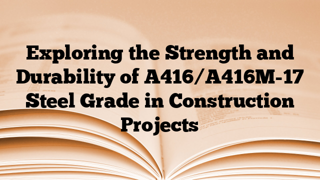 Exploring the Strength and Durability of A416/A416M-17 Steel Grade in Construction Projects