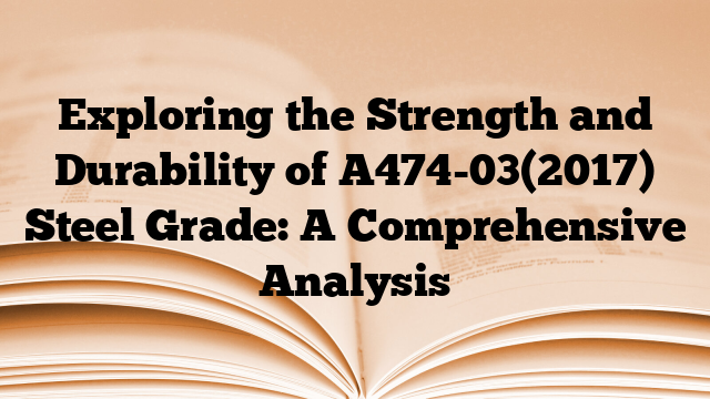 Exploring the Strength and Durability of A474-03(2017) Steel Grade: A Comprehensive Analysis