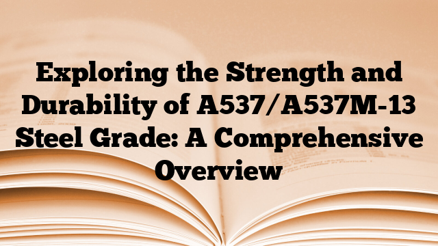 Exploring the Strength and Durability of A537/A537M-13 Steel Grade: A Comprehensive Overview