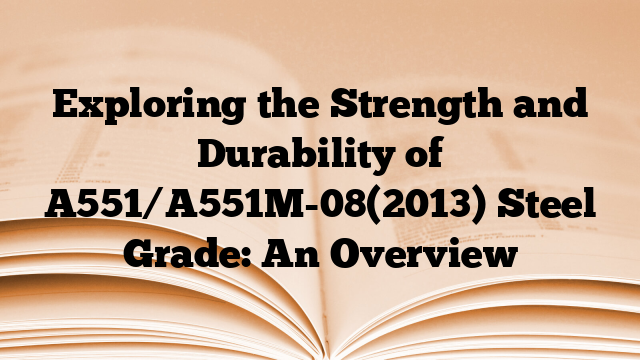 Exploring the Strength and Durability of A551/A551M-08(2013) Steel Grade: An Overview