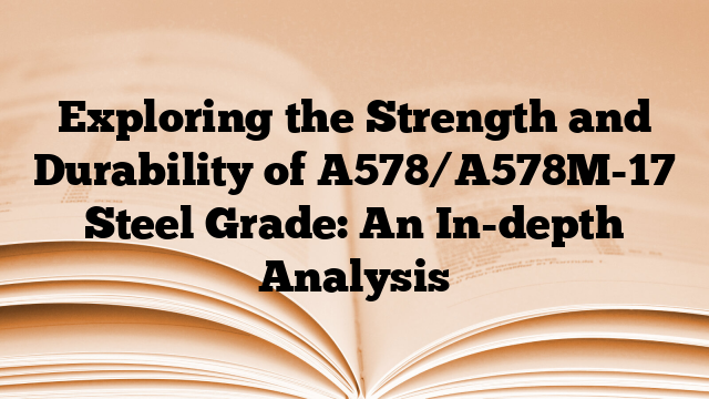 Exploring the Strength and Durability of A578/A578M-17 Steel Grade: An In-depth Analysis