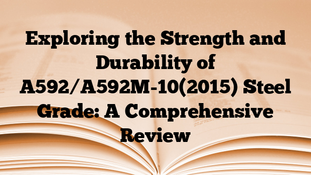 Exploring the Strength and Durability of A592/A592M-10(2015) Steel Grade: A Comprehensive Review