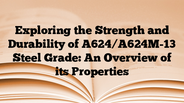 Exploring the Strength and Durability of A624/A624M-13 Steel Grade: An Overview of its Properties