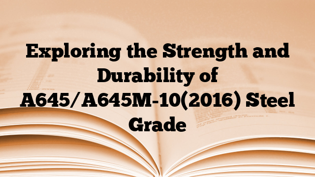 Exploring the Strength and Durability of A645/A645M-10(2016) Steel Grade