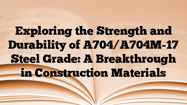Exploring the Strength and Durability of A704/A704M-17 Steel Grade: A Breakthrough in Construction Materials