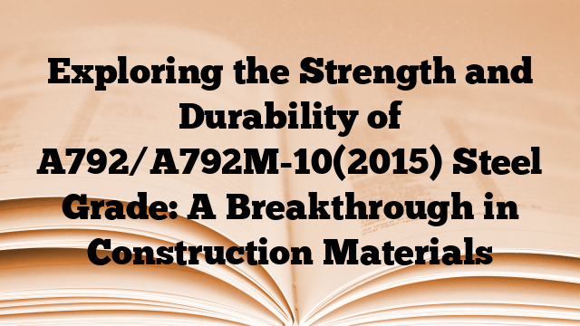 Exploring the Strength and Durability of A792/A792M-10(2015) Steel Grade: A Breakthrough in Construction Materials