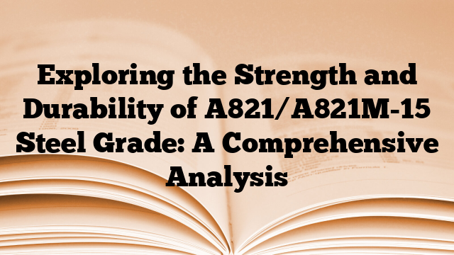 Exploring the Strength and Durability of A821/A821M-15 Steel Grade: A Comprehensive Analysis