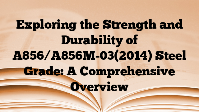 Exploring the Strength and Durability of A856/A856M-03(2014) Steel Grade: A Comprehensive Overview