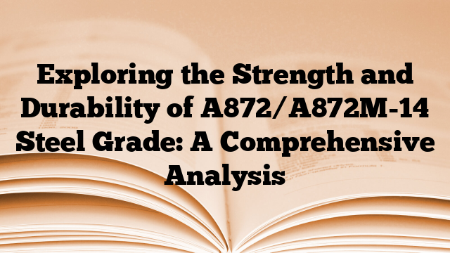 Exploring the Strength and Durability of A872/A872M-14 Steel Grade: A Comprehensive Analysis