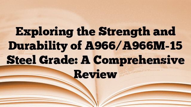 Exploring the Strength and Durability of A966/A966M-15 Steel Grade: A Comprehensive Review