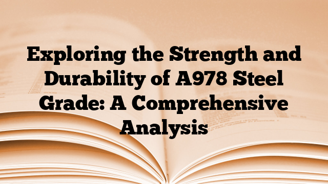 Exploring the Strength and Durability of A978 Steel Grade: A Comprehensive Analysis
