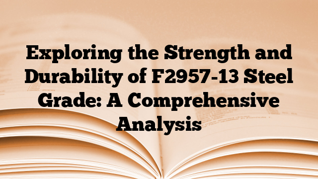 Exploring the Strength and Durability of F2957-13 Steel Grade: A Comprehensive Analysis