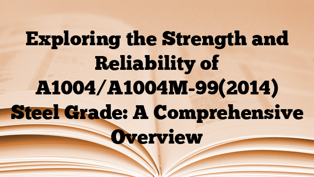 Exploring the Strength and Reliability of A1004/A1004M-99(2014) Steel Grade: A Comprehensive Overview