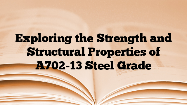 Exploring the Strength and Structural Properties of A702-13 Steel Grade