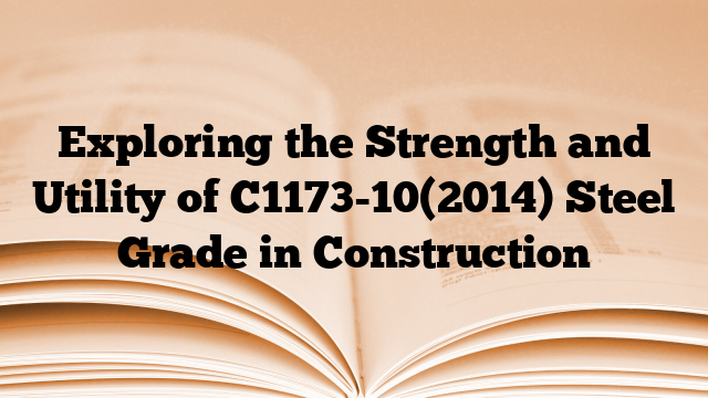 Exploring the Strength and Utility of C1173-10(2014) Steel Grade in Construction