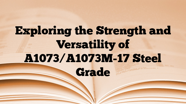 Exploring the Strength and Versatility of A1073/A1073M-17 Steel Grade