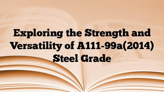 Exploring the Strength and Versatility of A111-99a(2014) Steel Grade