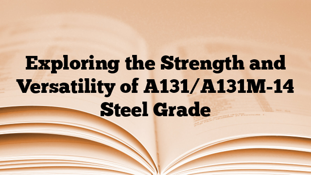 Exploring the Strength and Versatility of A131/A131M-14 Steel Grade