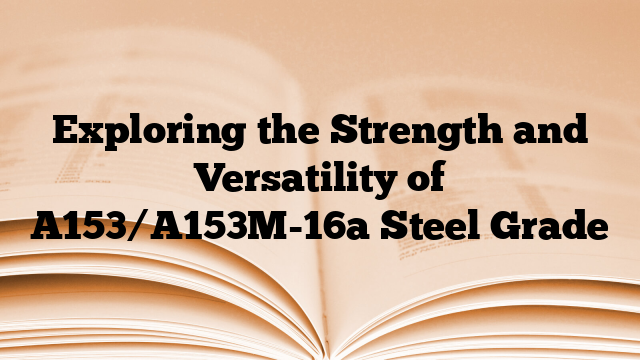 Exploring the Strength and Versatility of A153/A153M-16a Steel Grade