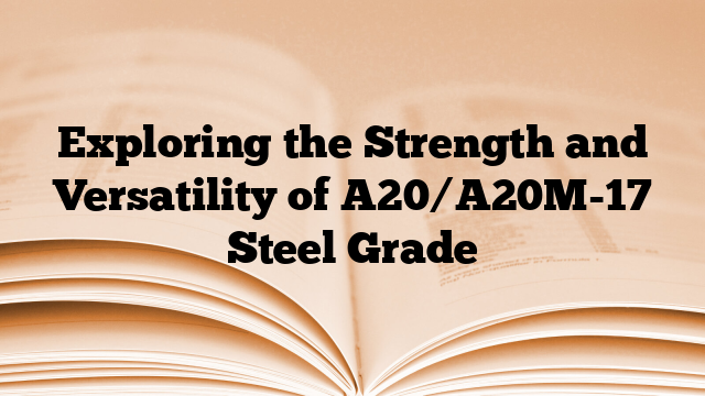 Exploring the Strength and Versatility of A20/A20M-17 Steel Grade
