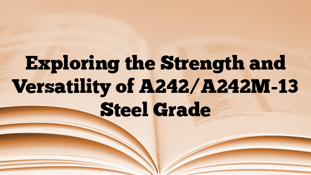 Exploring the Strength and Versatility of A242/A242M-13 Steel Grade