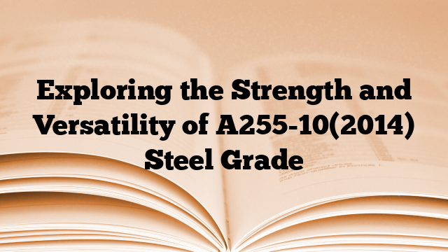 Exploring the Strength and Versatility of A255-10(2014) Steel Grade