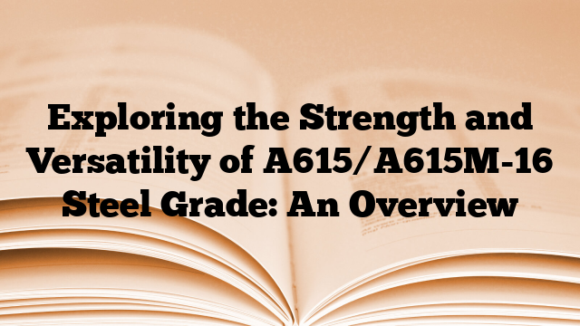 Exploring the Strength and Versatility of A615/A615M-16 Steel Grade: An Overview