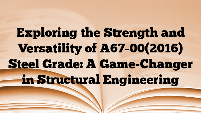 Exploring the Strength and Versatility of A67-00(2016) Steel Grade: A Game-Changer in Structural Engineering