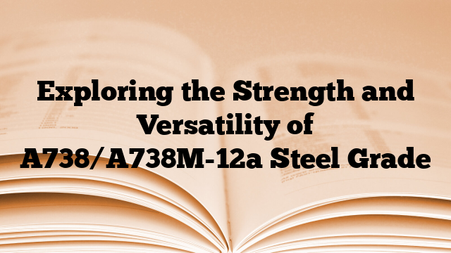 Exploring the Strength and Versatility of A738/A738M-12a Steel Grade