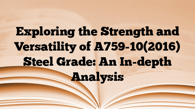 Exploring the Strength and Versatility of A759-10(2016) Steel Grade: An In-depth Analysis