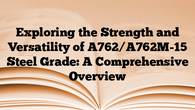 Exploring the Strength and Versatility of A762/A762M-15 Steel Grade: A Comprehensive Overview