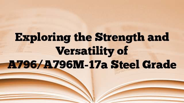 Exploring the Strength and Versatility of A796/A796M-17a Steel Grade