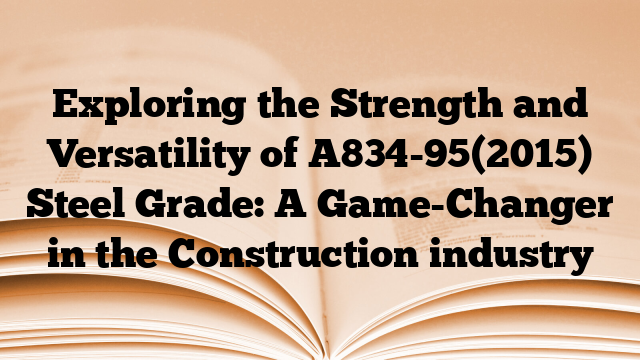 Exploring the Strength and Versatility of A834-95(2015) Steel Grade: A Game-Changer in the Construction industry