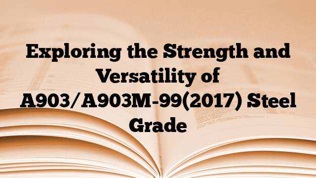 Exploring the Strength and Versatility of A903/A903M-99(2017) Steel Grade