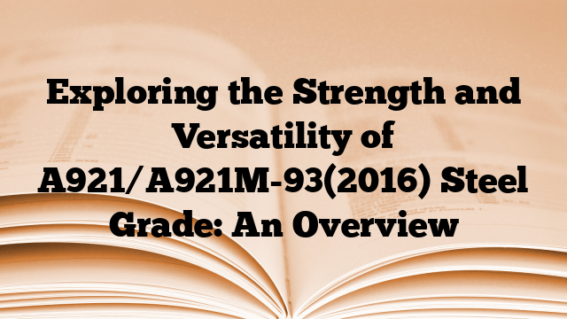 Exploring the Strength and Versatility of A921/A921M-93(2016) Steel Grade: An Overview