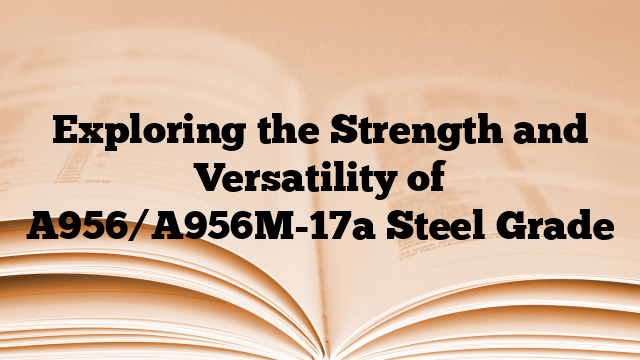 Exploring the Strength and Versatility of A956/A956M-17a Steel Grade