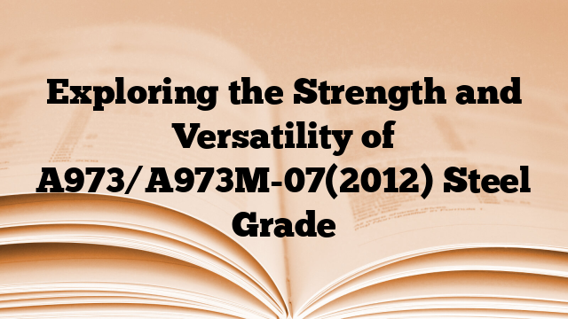 Exploring the Strength and Versatility of A973/A973M-07(2012) Steel Grade