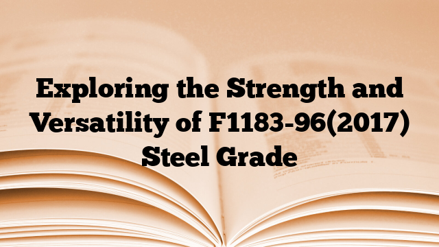 Exploring the Strength and Versatility of F1183-96(2017) Steel Grade